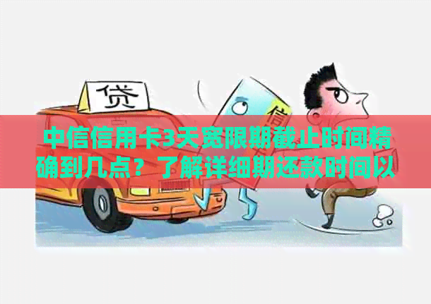 中信信用卡3天宽限期截止时间精确到几点？了解详细期还款时间以避免逾期