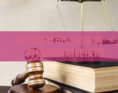 信用逾期可以买车吗？有信用逾期能按揭买车吗？