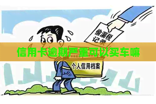 信用卡逾期严重可以买车嘛