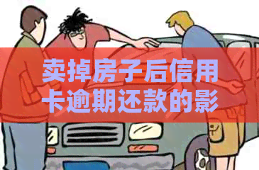 卖掉房子后信用卡逾期还款的影响及解决方案