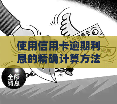 使用信用卡逾期利息的精确计算方法，避免额外财务损失