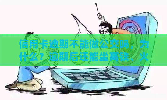 信用卡逾期不能做公交吗，为什么？逾期后还能坐高铁、火车吗？