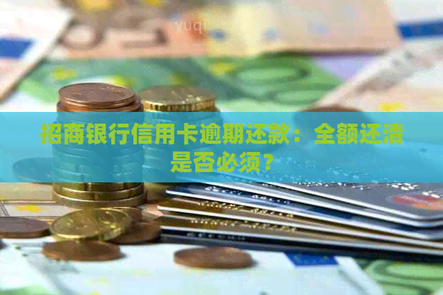 招商银行信用卡逾期还款：全额还清是否必须？