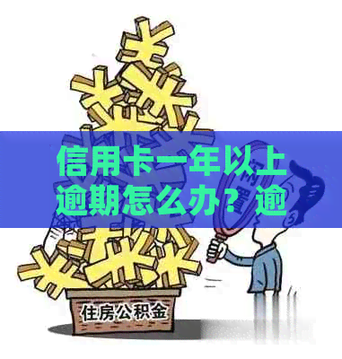 信用卡一年以上逾期怎么办？逾期一年内的影响及解决方法