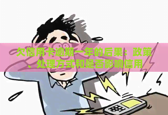 欠信用卡逾期一年的后果：政策、处理方式和是否影响信用
