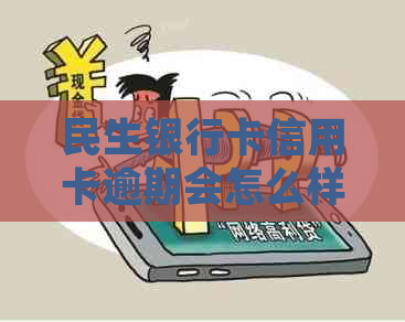 民生银行卡信用卡逾期会怎么样-民生银行卡信用卡逾期会怎么样处理