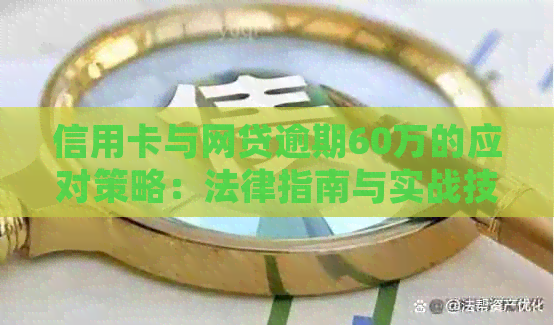 信用卡与网贷逾期60万的应对策略：法律指南与实战技巧