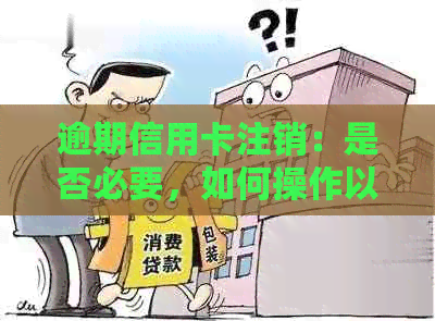 逾期信用卡注销：是否必要，如何操作以及可能的影响