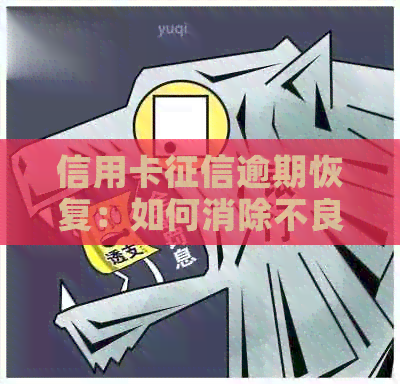 信用卡逾期恢复：如何消除不良记录并恢复正常使用？