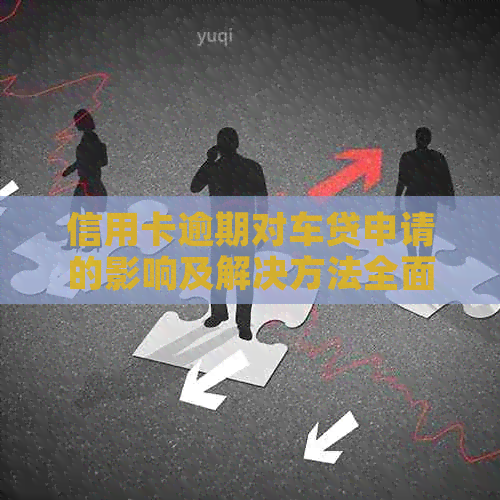 信用卡逾期对车贷申请的影响及解决方法全面解析