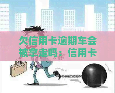 欠信用卡逾期车会被拿走吗：信用卡逾期名下车子有影响吗？