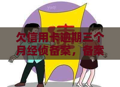 欠信用卡逾期三个月经侦备案，备案是什么意思？