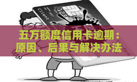五万额度信用卡逾期：原因、后果与解决办法