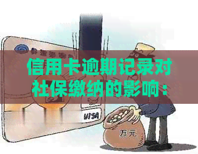 信用卡逾期记录对社保缴纳的影响：您需要知道的一切