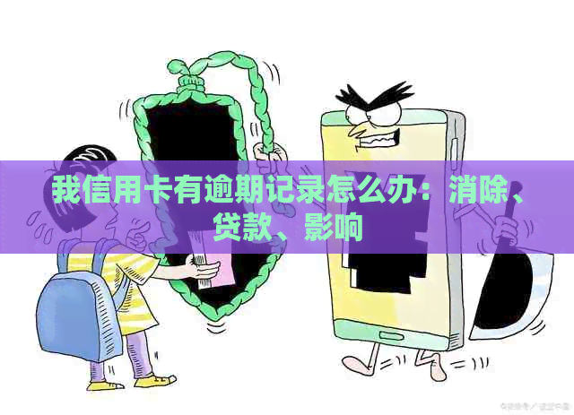 我信用卡有逾期记录怎么办：消除、贷款、影响