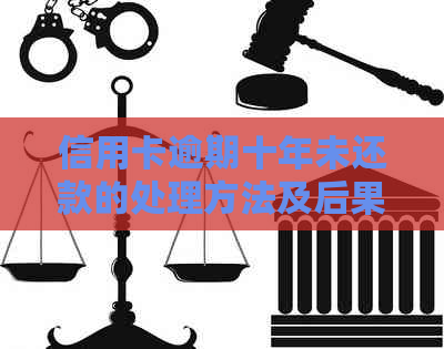 信用卡逾期十年未还款的处理方法及后果全面解析