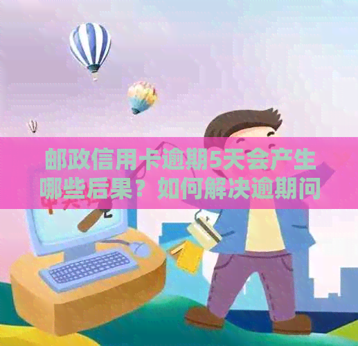 邮政信用卡逾期5天会产生哪些后果？如何解决逾期问题？