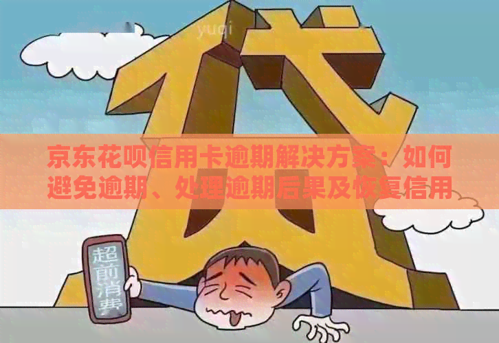 京东花呗信用卡逾期解决方案：如何避免逾期、处理逾期后果及恢复信用等级