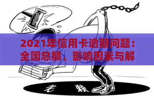 2021年信用卡逾期问题：全国总额、影响因素与解决方案