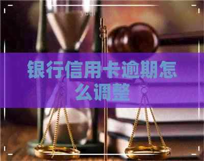 银行信用卡逾期怎么调整