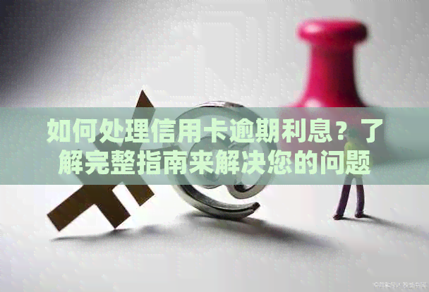 如何处理信用卡逾期利息？了解完整指南来解决您的问题