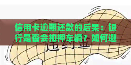 信用卡逾期还款的后果：银行是否会扣押车辆？如何避免这种情况？
