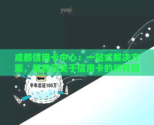 成都信用卡中心：一站式解决方案，解答您关于信用卡的所有疑问