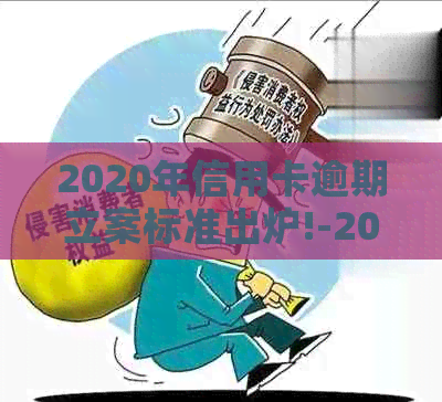 2020年信用卡逾期立案标准出炉!-2020年信用卡逾期立案标准出炉了吗