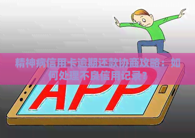 精神病信用卡逾期还款协商攻略：如何处理不良信用记录？