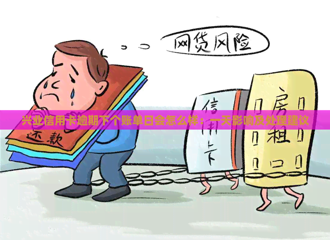 兴业信用卡逾期下个账单日会怎么样：一天影响及处理建议