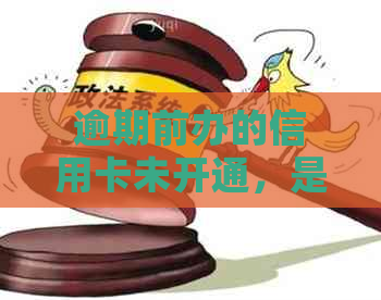逾期前办的信用卡未开通，是否可用及安全问题解答