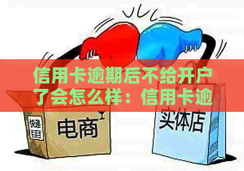 信用卡逾期后不给开户了会怎么样：信用卡逾期影响信用，如何解决开户难题？