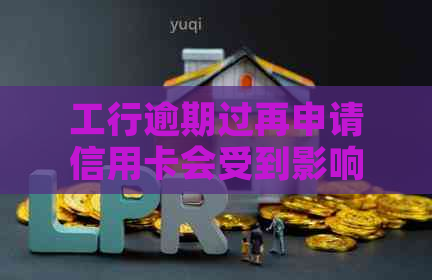 工行逾期过再申请信用卡会受到影响吗？能通过审核吗？