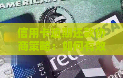 信用卡逾期还款协商策略：如何有效应对并避免影响信用记录