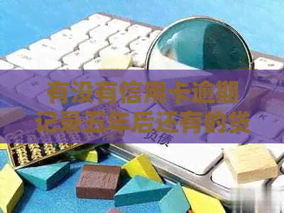 有没有信用卡逾期记录五年后还有的贷款可能性？