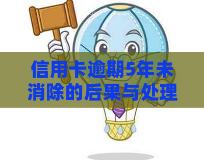信用卡逾期5年未消除的后果与处理方法