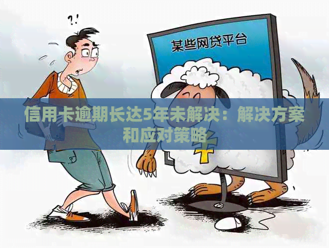 信用卡逾期长达5年未解决：解决方案和应对策略