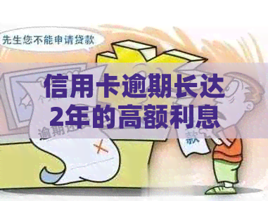 信用卡逾期长达2年的高额利息计算方法详解