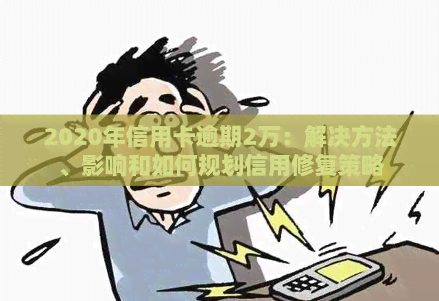 2020年信用卡逾期2万：解决方法、影响和如何规划信用修复策略
