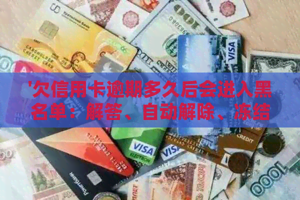 '欠信用卡逾期多久后会进入黑名单：解答、自动解除、冻结与起诉'