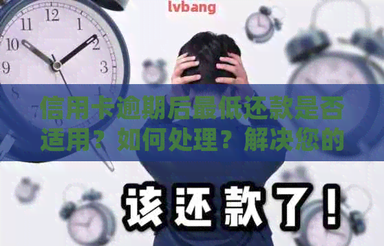 信用卡逾期后更低还款是否适用？如何处理？解决您的疑惑并避免更多损失