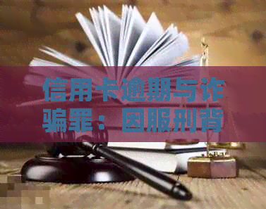 信用卡逾期与诈骗罪：因服刑背景的影响分析