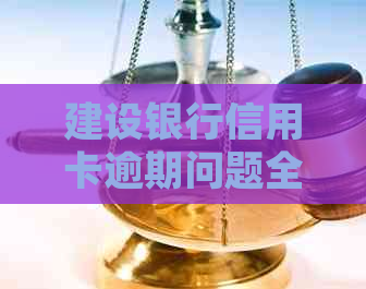 建设银行信用卡逾期问题全解析：如何规划还款、解决逾期影响与应对措