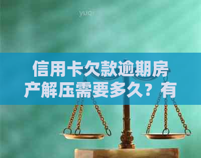 信用卡欠款逾期房产解压需要多久？有影响吗？