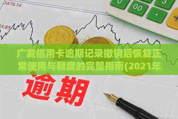 广发信用卡逾期记录撤销后恢复正常使用与额度的完整指南(2021年新法规)