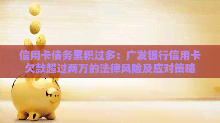 信用卡债务累积过多：广发银行信用卡欠款超过两万的法律风险及应对策略