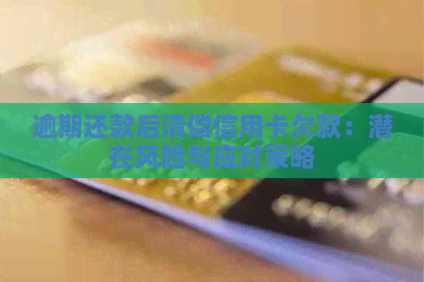 逾期还款后清偿信用卡欠款：潜在风险与应对策略