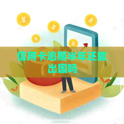 信用卡逾期半年还能出国吗