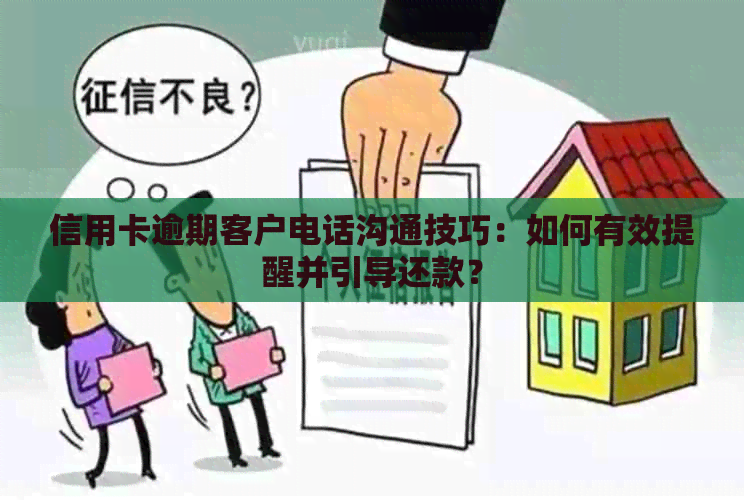 信用卡逾期客户电话沟通技巧：如何有效提醒并引导还款？