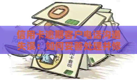 信用卡逾期客户电话沟通失误：如何妥善处理并修复影响？